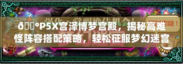 ??P5X宮澤博夢(mèng)宮殿，揭秘高難怪陣容搭配策略，輕松征服夢(mèng)幻迷宮！???