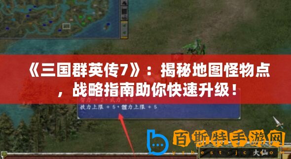 《三國群英傳7》：揭秘地圖怪物點，戰(zhàn)略指南助你快速升級！