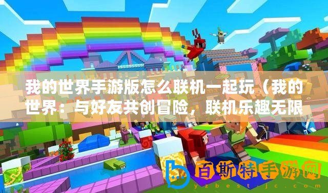 我的世界手游版怎么聯(lián)機(jī)一起玩（我的世界：與好友共創(chuàng)冒險(xiǎn)，聯(lián)機(jī)樂(lè)趣無(wú)限！）