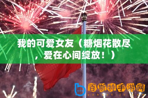 我的可愛女友（糖煙花散盡，愛在心間綻放！）