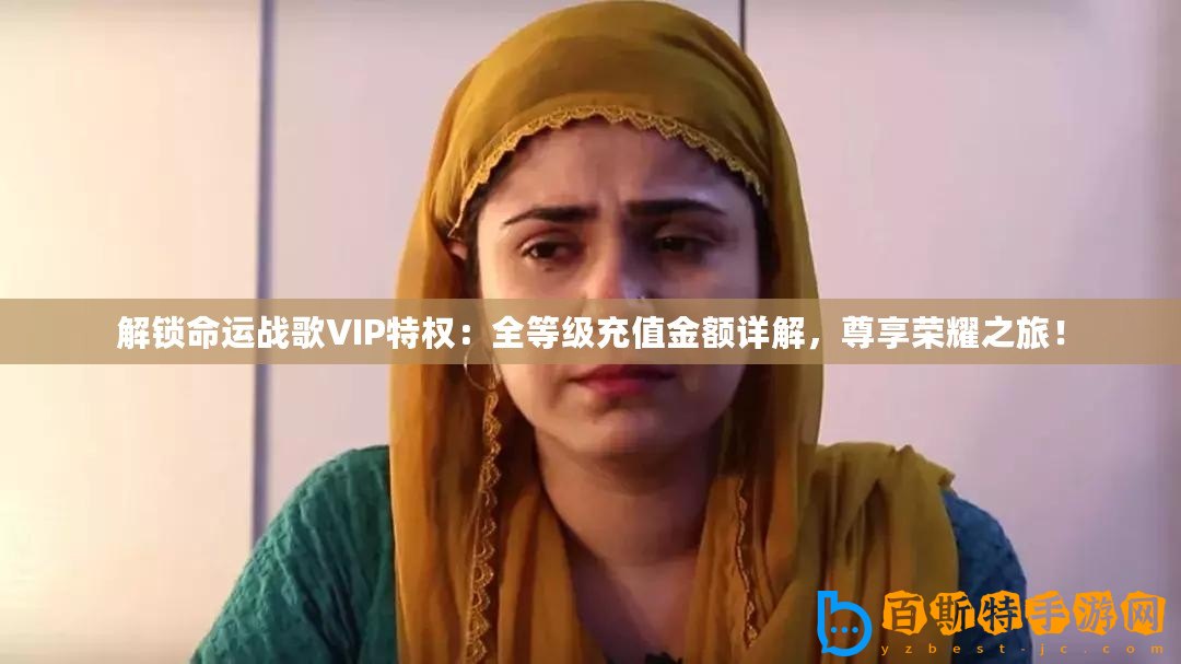 解鎖命運戰歌VIP特權：全等級充值金額詳解，尊享榮耀之旅！