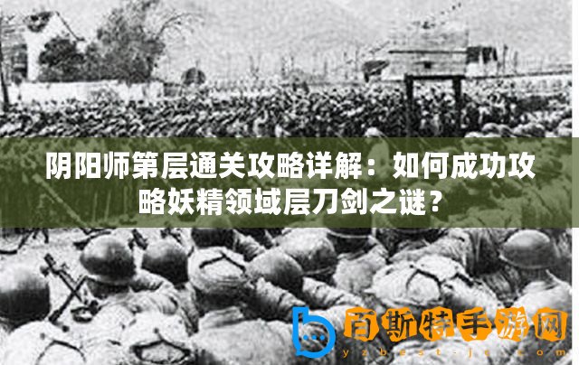 陰陽師第層通關(guān)攻略詳解：如何成功攻略妖精領(lǐng)域?qū)拥秳χi？