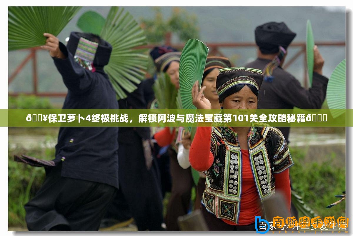 ??保衛蘿卜4終極挑戰，解鎖阿波與魔法寶藏第101關全攻略秘籍??