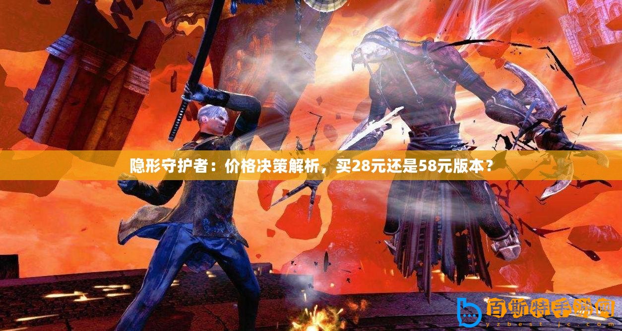 隱形守護(hù)者：價格決策解析，買28元還是58元版本？