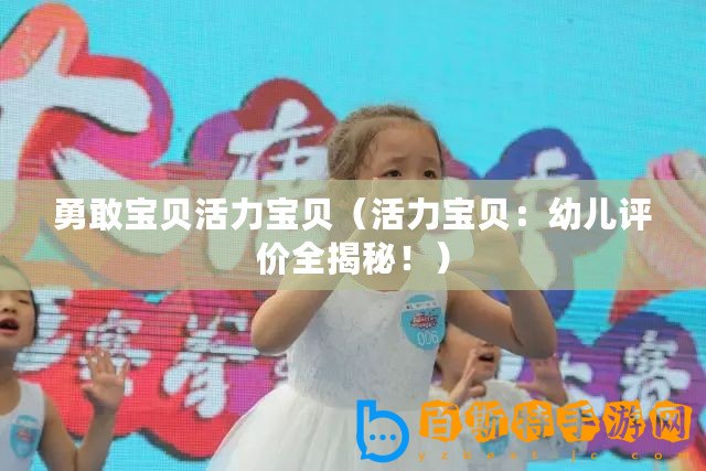 勇敢寶貝活力寶貝（活力寶貝：幼兒評價全揭秘！）