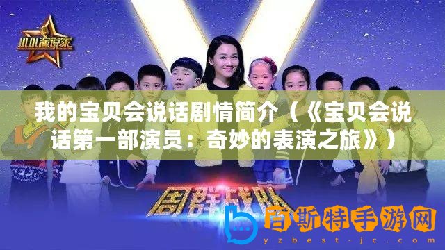 我的寶貝會(huì)說(shuō)話(huà)劇情簡(jiǎn)介（《寶貝會(huì)說(shuō)話(huà)第一部演員：奇妙的表演之旅》）
