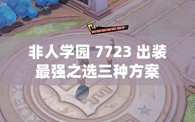 非人學(xué)園 7723 出裝最強(qiáng)之選三種方案