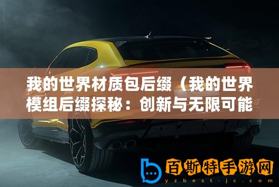 我的世界材質(zhì)包后綴（我的世界模組后綴探秘：創(chuàng)新與無限可能的引擎）