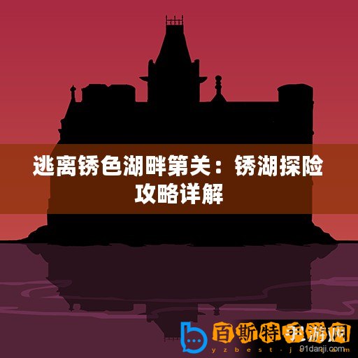 逃離銹色湖畔第關：銹湖探險攻略詳解