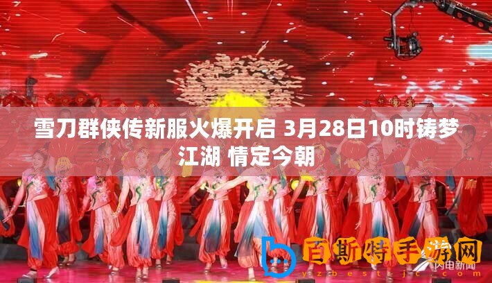 雪刀群俠傳新服火爆開啟 3月28日10時(shí)鑄夢(mèng)江湖 情定今朝