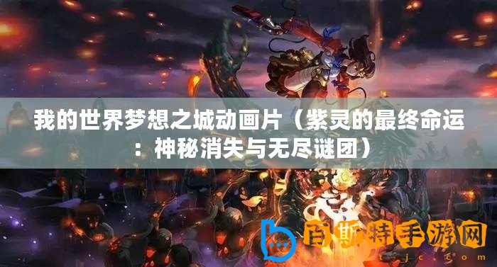 我的世界夢想之城動畫片（紫靈的最終命運(yùn)：神秘消失與無盡謎團(tuán)）
