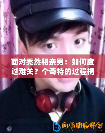 面對禿然相親男：如何度過難關？個奇特的過程揭秘