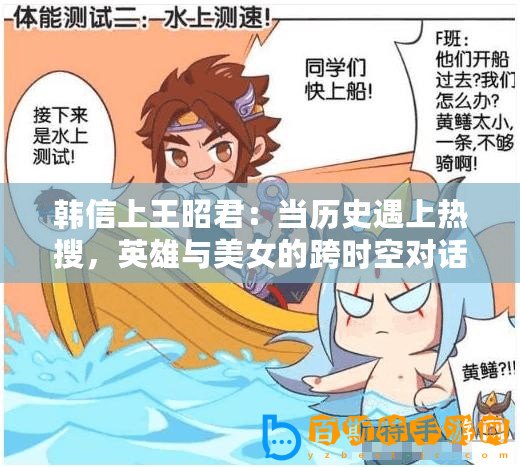 韓信上王昭君：當歷史遇上熱搜，英雄與美女的跨時空對話