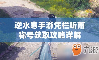 逆水寒手游憑欄聽雨稱號獲取攻略詳解