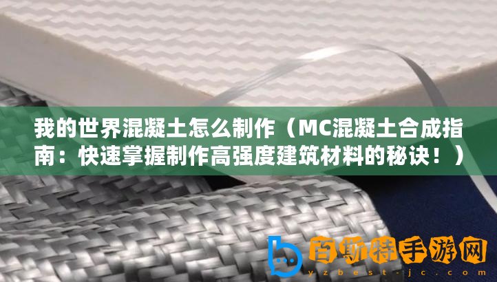 我的世界混凝土怎么制作（MC混凝土合成指南：快速掌握制作高強(qiáng)度建筑材料的秘訣?。? title=