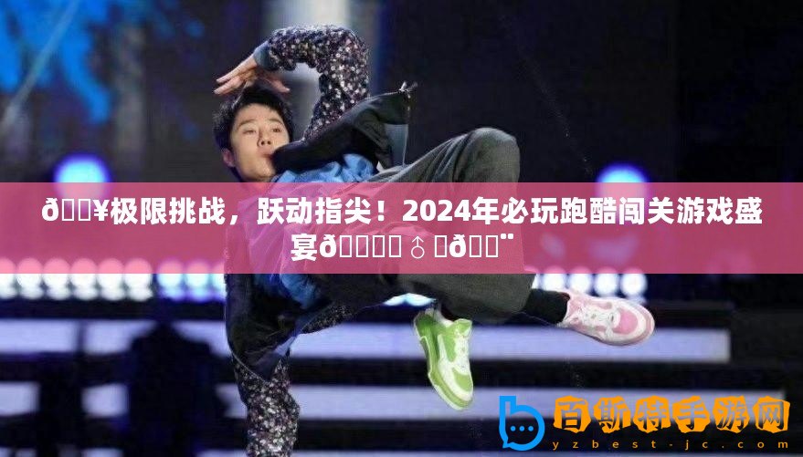 ??極限挑戰，躍動指尖！2024年必玩跑酷闖關游戲盛宴???♂???