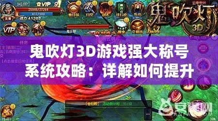 鬼吹燈3D游戲強(qiáng)大稱號(hào)系統(tǒng)攻略：詳解如何提升巨額屬性戰(zhàn)力與戰(zhàn)力飛躍