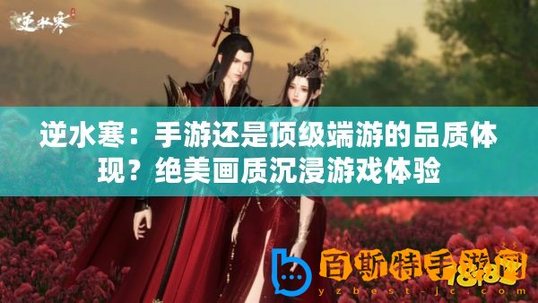 逆水寒：手游還是頂級端游的品質(zhì)體現(xiàn)？絕美畫質(zhì)沉浸游戲體驗(yàn)