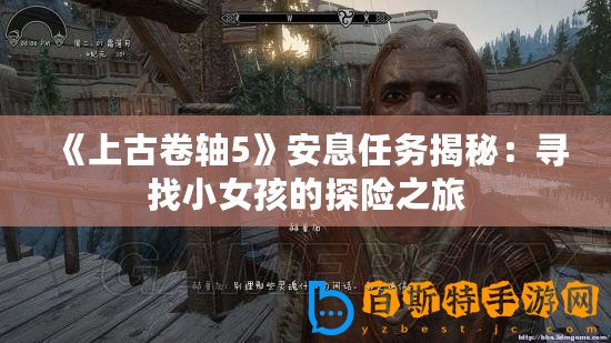 《上古卷軸5》安息任務(wù)揭秘：尋找小女孩的探險之旅