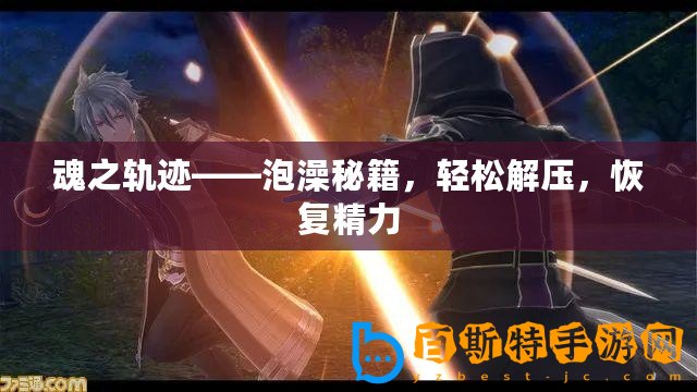 魂之軌跡——泡澡秘籍，輕松解壓，恢復精力