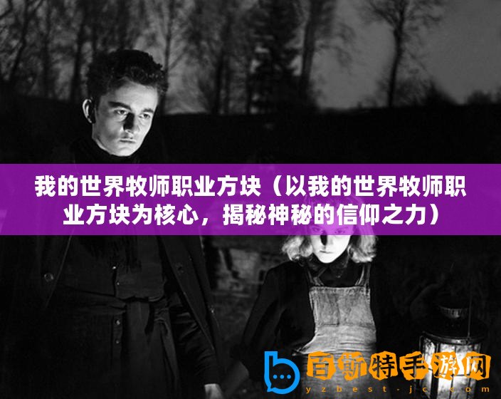 我的世界牧師職業方塊（以我的世界牧師職業方塊為核心，揭秘神秘的信仰之力）