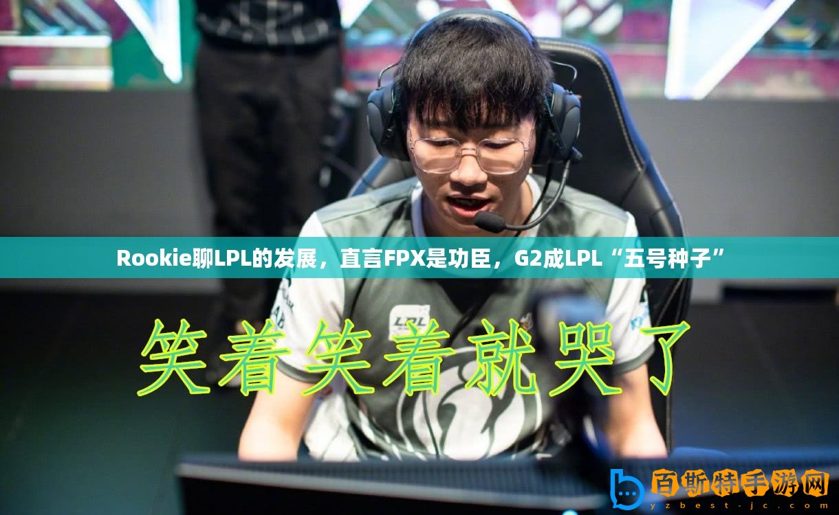 Rookie聊LPL的發展，直言FPX是功臣，G2成LPL“五號種子”