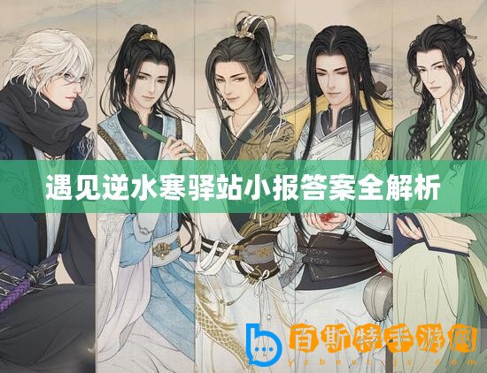 遇見(jiàn)逆水寒驛站小報(bào)答案全解析