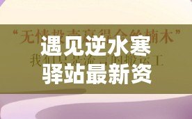 遇見逆水寒驛站最新資訊揭秘：解密遇見逆水寒驛站小報答案