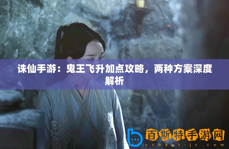 誅仙手游：鬼王飛升加點攻略，兩種方案深度解析
