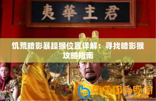 饑荒暗影暴躁猴位置詳解：尋找暗影猴攻略指南