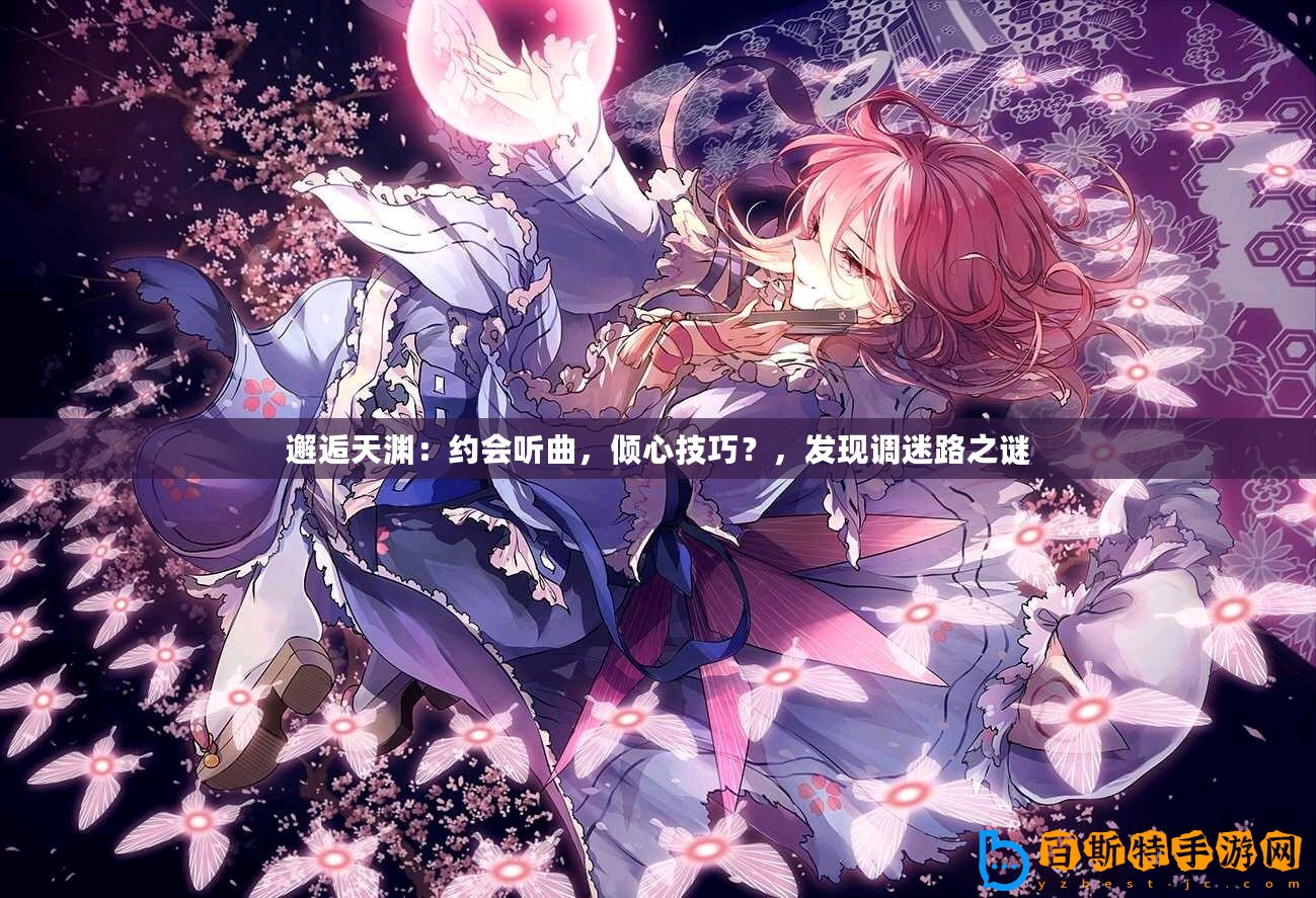 邂逅天淵：約會聽曲，傾心技巧？，發(fā)現(xiàn)調(diào)迷路之謎