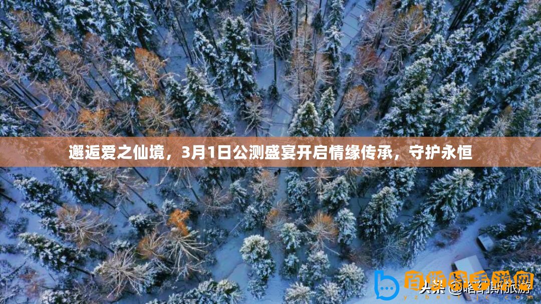 邂逅愛之仙境，3月1日公測(cè)盛宴開啟情緣傳承，守護(hù)永恒