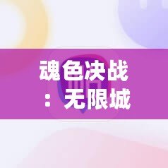 魂色決戰(zhàn)：無限城升星秘籍，速刷材料高效攻略大公開！