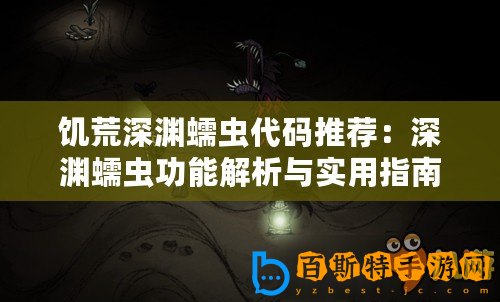 饑荒深淵蠕蟲代碼推薦：深淵蠕蟲功能解析與實(shí)用指南