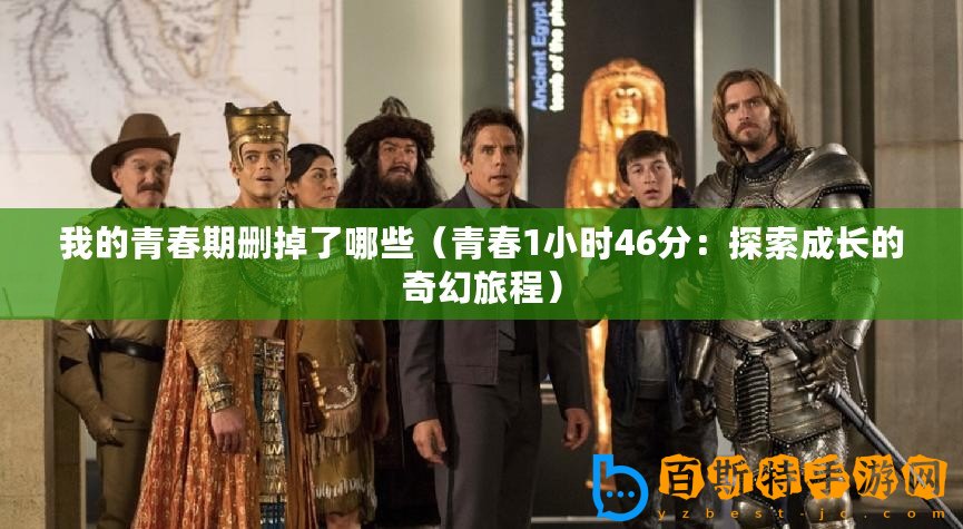 我的青春期刪掉了哪些（青春1小時(shí)46分：探索成長(zhǎng)的奇幻旅程）