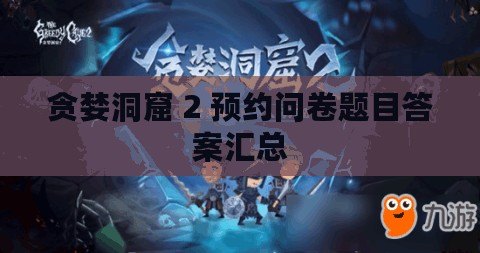 貪婪洞窟 2 預約問卷題目答案匯總