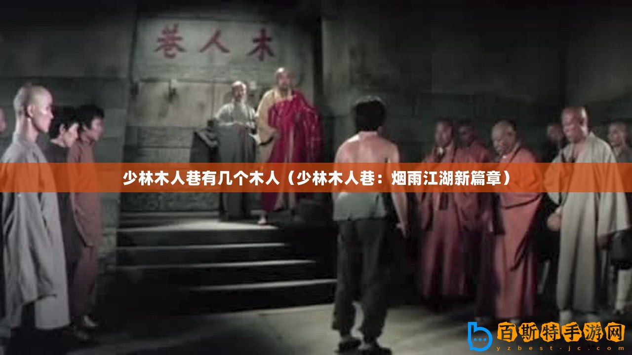 少林木人巷有幾個(gè)木人（少林木人巷：煙雨江湖新篇章）