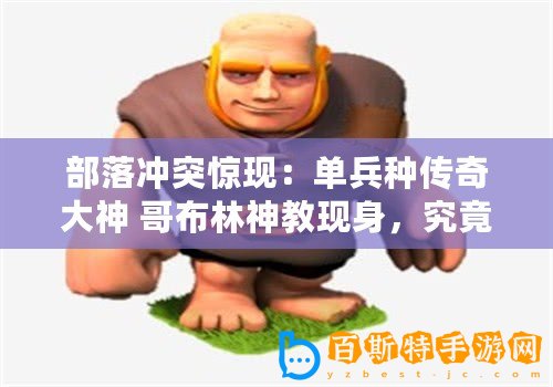 部落沖突驚現：單兵種傳奇大神 哥布林神教現身，究竟是福是禍？