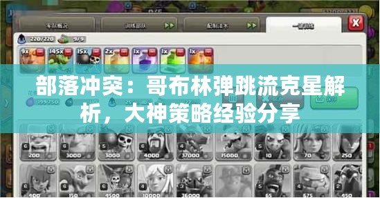 部落沖突：哥布林彈跳流克星解析，大神策略經驗分享