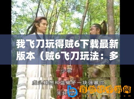 我飛刀玩得賊6下載最新版本（賊6飛刀玩法：多人在線？）