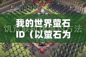 我的世界螢石ID（以螢石為中心，探索無(wú)盡的創(chuàng)造之旅）