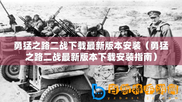 勇猛之路二戰(zhàn)下載最新版本安裝（勇猛之路二戰(zhàn)最新版本下載安裝指南）