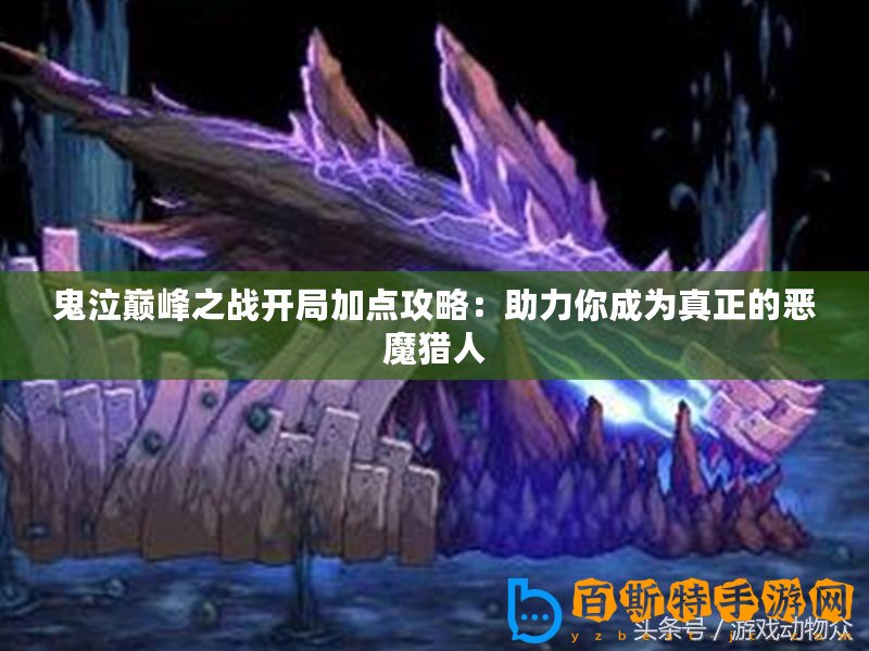 鬼泣巔峰之戰(zhàn)開局加點(diǎn)攻略：助力你成為真正的惡魔獵人