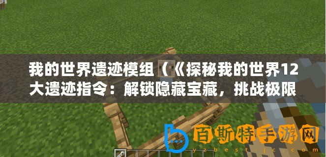 我的世界遺跡模組（《探秘我的世界12大遺跡指令：解鎖隱藏寶藏，挑戰(zhàn)極限冒險(xiǎn)！》）