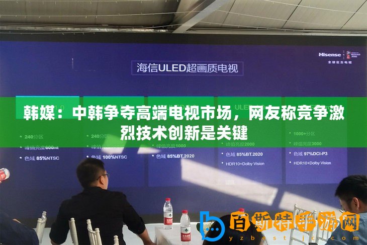 韓媒：中韓爭奪高端電視市場，網(wǎng)友稱競爭激烈技術(shù)創(chuàng)新是關(guān)鍵