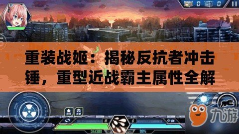 重裝戰(zhàn)姬：揭秘反抗者沖擊錘，重型近戰(zhàn)霸主屬性全解析！