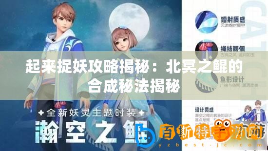 起來捉妖攻略揭秘：北冥之鯤的合成秘法揭秘