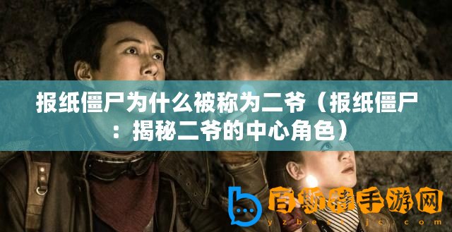 報紙僵尸為什么被稱為二爺（報紙僵尸：揭秘二爺的中心角色）