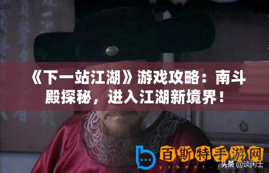 《下一站江湖》游戲攻略：南斗殿探秘，進(jìn)入江湖新境界！