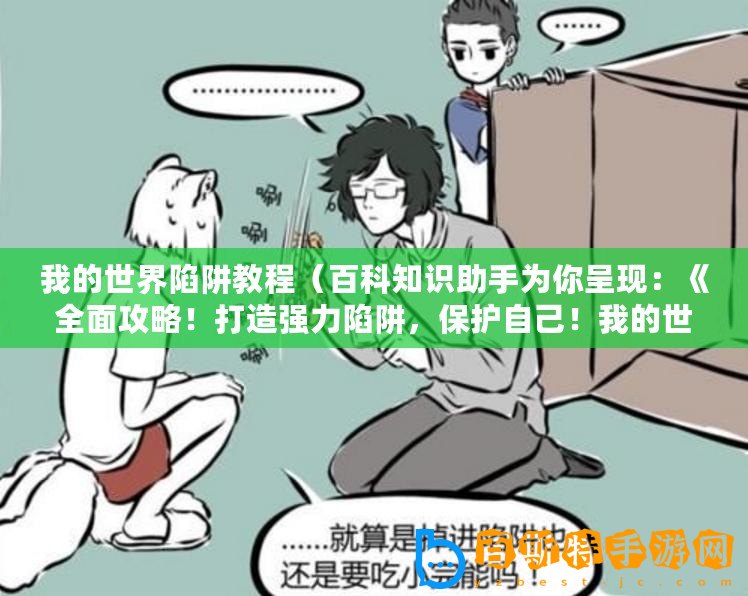 我的世界陷阱教程（百科知識助手為你呈現：《全面攻略！打造強力陷阱，保護自己！我的世界怪物陷阱教程大全》）